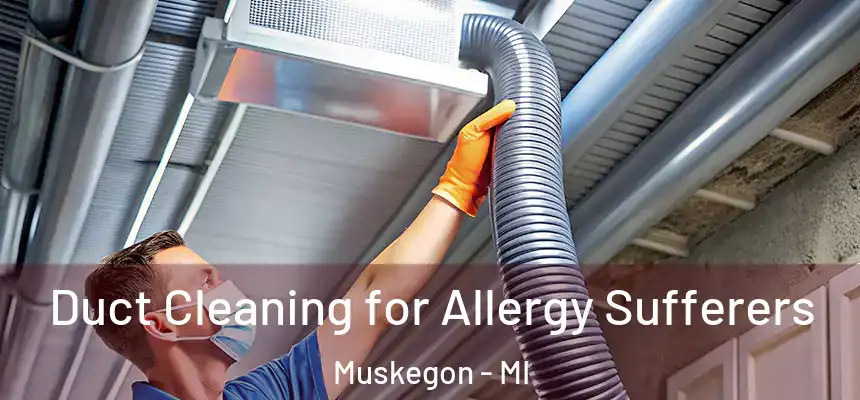 Duct Cleaning for Allergy Sufferers Muskegon - MI