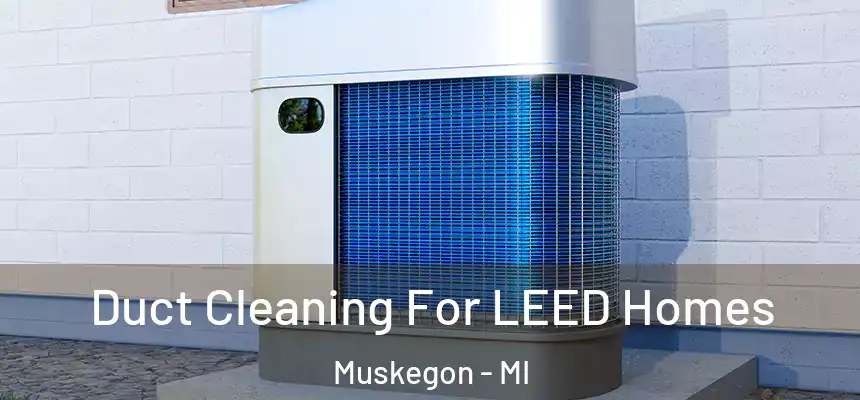 Duct Cleaning For LEED Homes Muskegon - MI