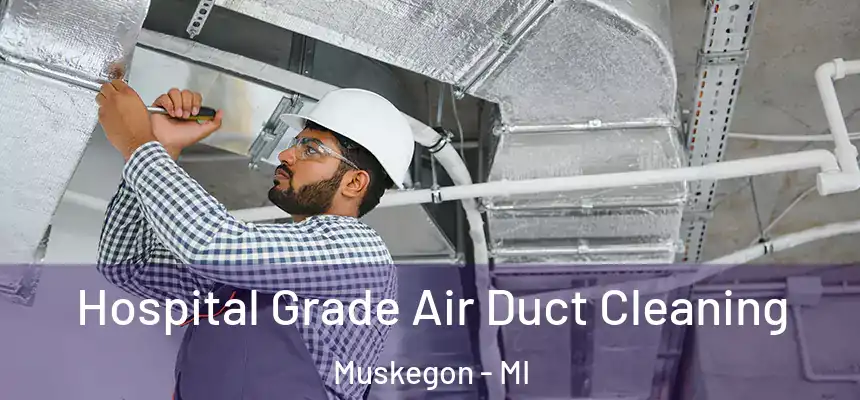 Hospital Grade Air Duct Cleaning Muskegon - MI
