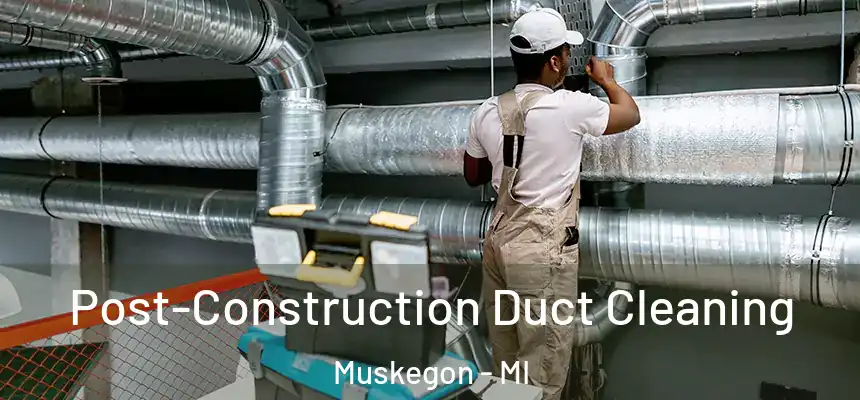  Post-Construction Duct Cleaning Muskegon - MI
